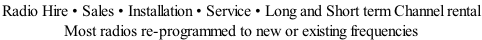Radio Hire • Sales • Installation • Service • Long and Short term Channel rental  Most radios re-programmed to new or existing frequencies
