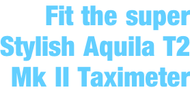Fit the super Stylish Aquila T2 Mk II Taximeter