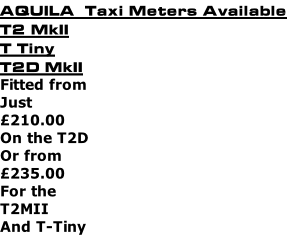 AQUILA  Taxi Meters Available T2 MkII T Tiny T2D MkII Fitted from Just  £210.00 On the T2D Or from £235.00 For the  T2MII  And T-Tiny